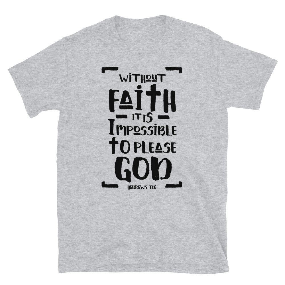  Without Faith it is Impossible to Please God, Hebrews 11:6  - Fit Unisex Softstyle T-Shirt