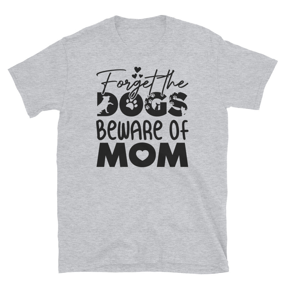 Forget The Dogs Beware of Mom, Mothers Day - Fit Unisex Softstyle T-Shirt