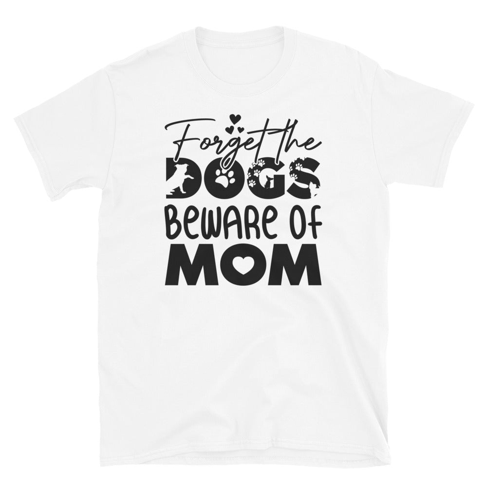 Forget The Dogs Beware of Mom, Mothers Day - Fit Unisex Softstyle T-Shirt